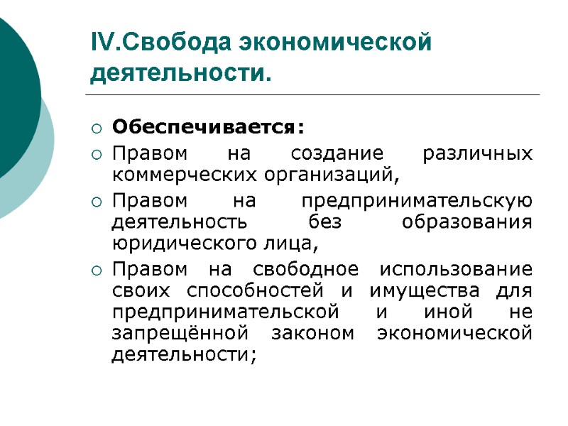 IV.Свобода экономической деятельности. Обеспечивается: Правом на создание различных коммерческих организаций, Правом на предпринимательскую деятельность